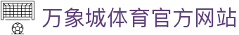 万象城体育-awcsport最佳体育直播投注平台